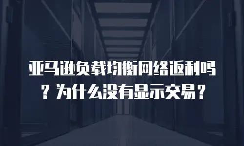 亚马逊负载均衡网络返利吗？为什么没有显示交易？