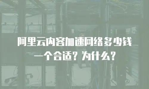 阿里云内容加速网络多少钱一个合适？为什么？