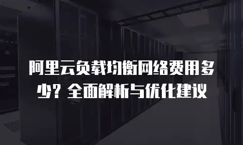 阿里云负载均衡网络费用多少？全面解析与优化建议