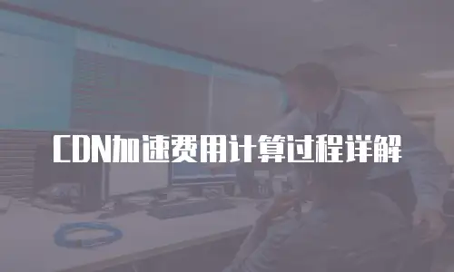 CDN加速费用计算过程详解