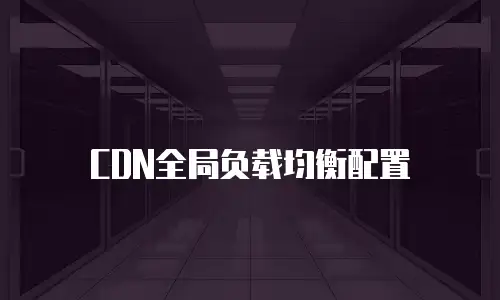 CDN全局负载均衡配置