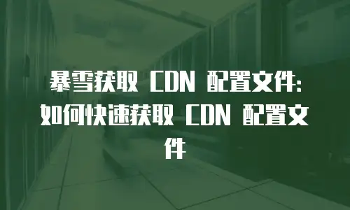暴雪获取 CDN 配置文件：如何快速获取 CDN 配置文件