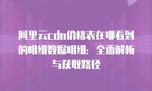 阿里云cdn价格表在哪看到的明细数据明细：全面解析与获取路径