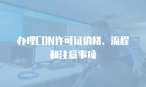 办理CDN许可证价格、流程和注意事项