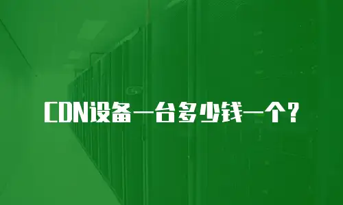 CDN设备一台多少钱一个？