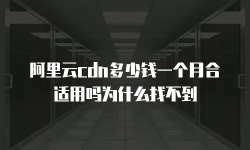 阿里云cdn多少钱一个月合适用吗为什么找不到