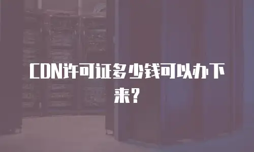 CDN许可证多少钱可以办下来？