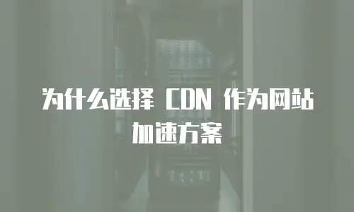 为什么选择 CDN 作为网站加速方案