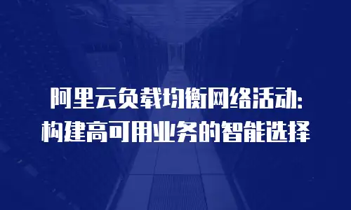 阿里云负载均衡网络活动：构建高可用业务的智能选择