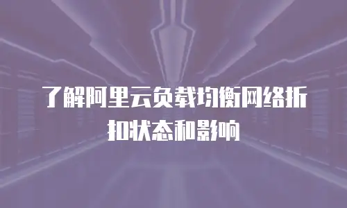 了解阿里云负载均衡网络折扣状态和影响