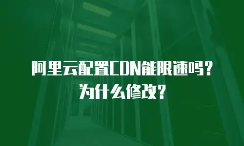 阿里云配置CDN能限速吗？为什么修改？
