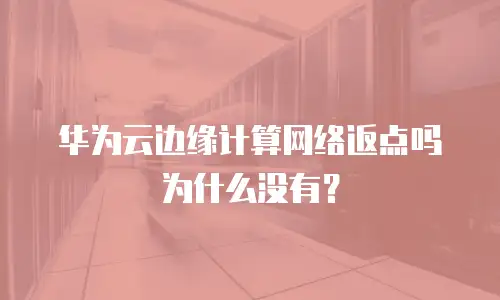 华为云边缘计算网络返点吗为什么没有？
