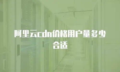 阿里云cdn价格用户量多少合适