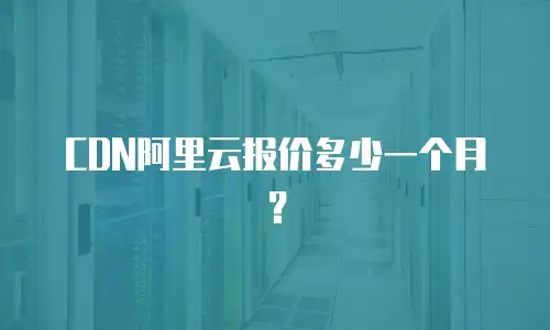 CDN阿里云报价多少一个月？