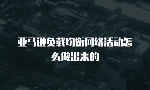 亚马逊负载均衡网络活动怎么做出来的