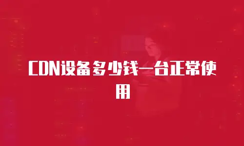 CDN设备多少钱一台正常使用