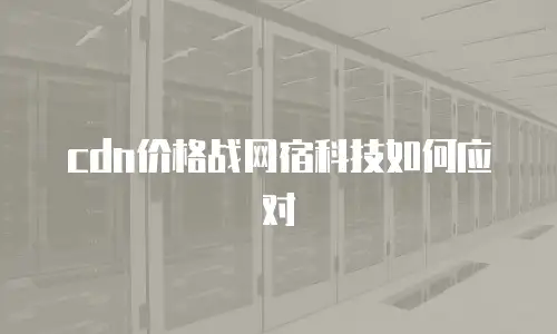cdn价格战网宿科技如何应对