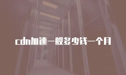 cdn加速一般多少钱一个月