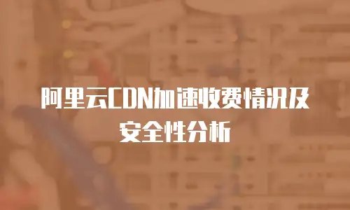 阿里云CDN加速收费情况及安全性分析