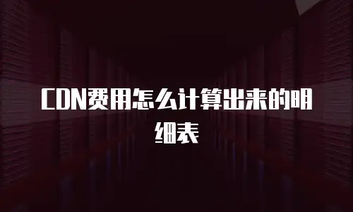 CDN费用怎么计算出来的明细表