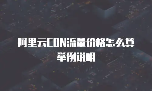 阿里云CDN流量价格怎么算举例说明