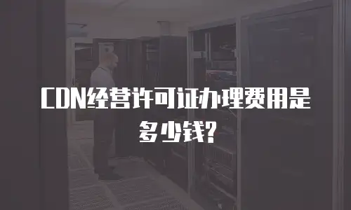 CDN经营许可证办理费用是多少钱?