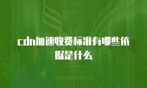 cdn加速收费标准有哪些依据是什么