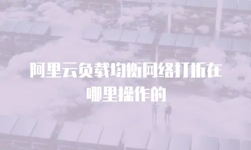 阿里云负载均衡网络打折在哪里操作的