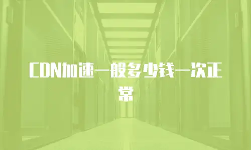 CDN加速一般多少钱一次正常