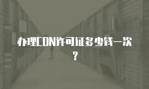 办理CDN许可证多少钱一次？