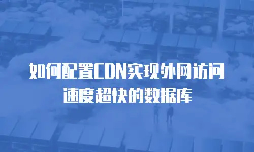 如何配置CDN实现外网访问速度超快的数据库