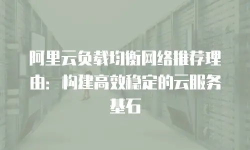 阿里云负载均衡网络推荐理由：构建高效稳定的云服务基石