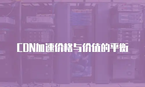 CDN加速价格与价值的平衡
