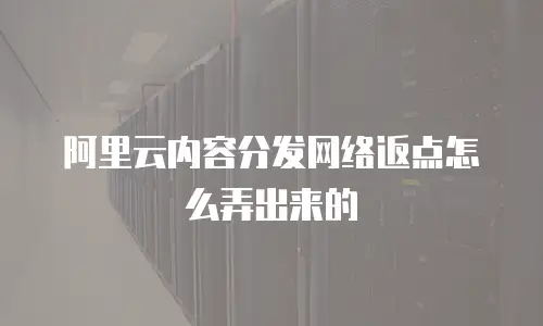 阿里云内容分发网络返点怎么弄出来的