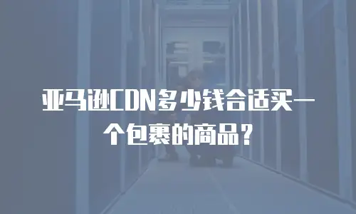 亚马逊cdn多少钱合适买一个包裹的商品？