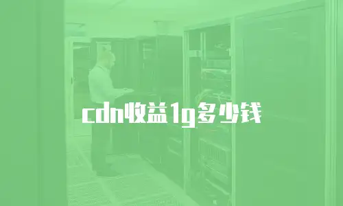 cdn收益1g多少钱