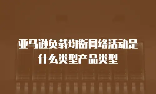 亚马逊负载均衡网络活动是什么类型产品类型