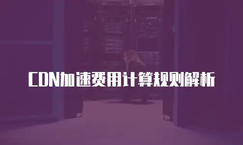 CDN加速费用计算规则解析