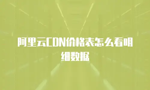 阿里云CDN价格表怎么看明细数据