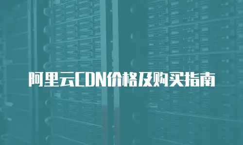 阿里云CDN价格及购买指南