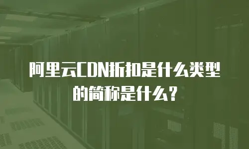 阿里云CDN折扣是什么类型的简称是什么？