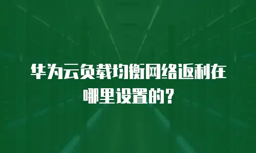 华为云负载均衡网络返利在哪里设置的？