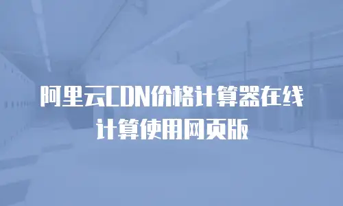 阿里云CDN价格计算器在线计算使用网页版
