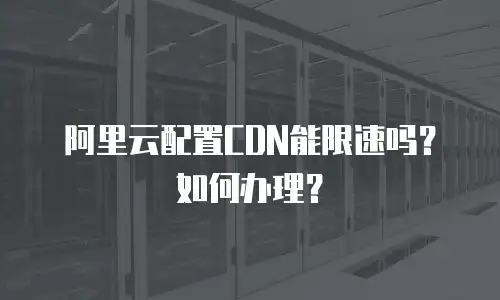阿里云配置CDN能限速吗？如何办理？