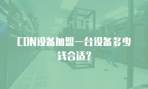 CDN设备加盟一台设备多少钱合适？