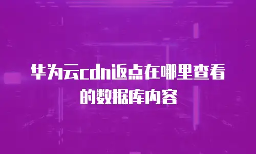 华为云cdn返点在哪里查看的数据库内容