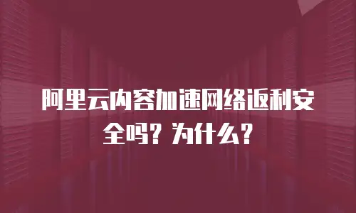 阿里云内容加速网络返利安全吗？为什么？