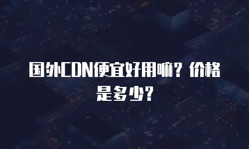 国外CDN便宜好用嘛？价格是多少？