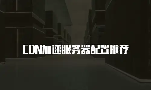 CDN加速服务器配置推荐