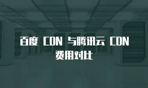 百度 CDN 与腾讯云 CDN 费用对比